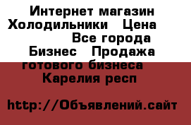 Интернет магазин Холодильники › Цена ­ 150 000 - Все города Бизнес » Продажа готового бизнеса   . Карелия респ.